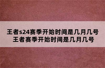 王者s24赛季开始时间是几月几号 王者赛季开始时间是几月几号